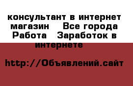 консультант в интернет магазин  - Все города Работа » Заработок в интернете   